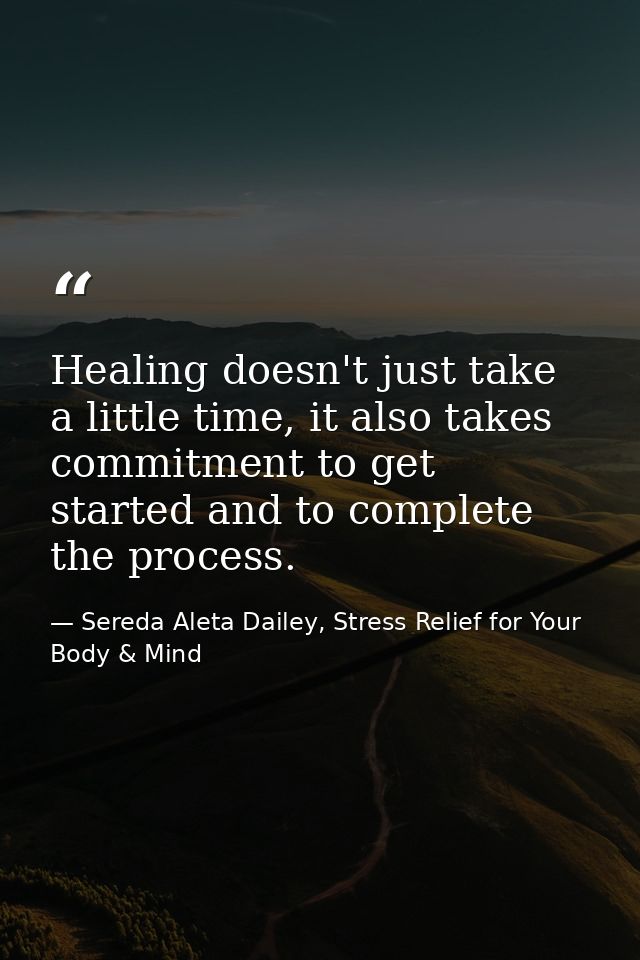 Healing doesn't just take a little time, it also takes commitment to get started and to complete the process. — Sereda Aleta Dailey, Stress Relief for Your Body & Mind