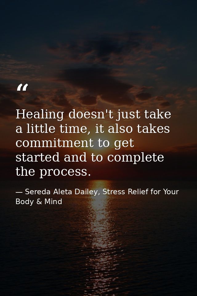 Healing doesn't just take a little time, it also takes commitment to get started and to complete the process. — Sereda Aleta Dailey, Stress Relief for Your Body & Mind