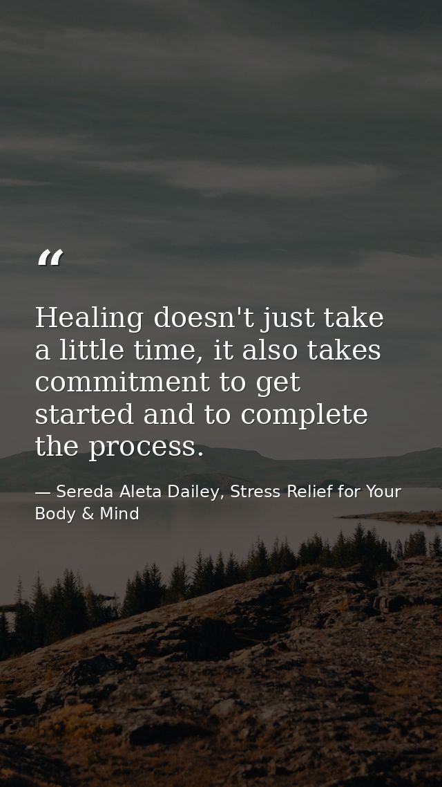Healing doesn't just take a little time, it also takes commitment to get started and to complete the process. — Sereda Aleta Dailey, Stress Relief for Your Body & Mind