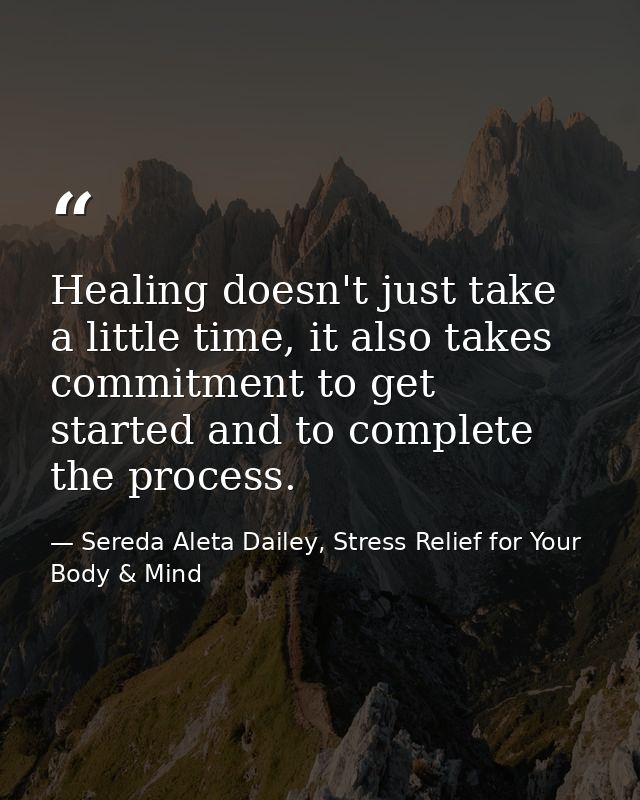 Healing doesn't just take a little time, it also takes commitment to get started and to complete the process. — Sereda Aleta Dailey, Stress Relief for Your Body & Mind