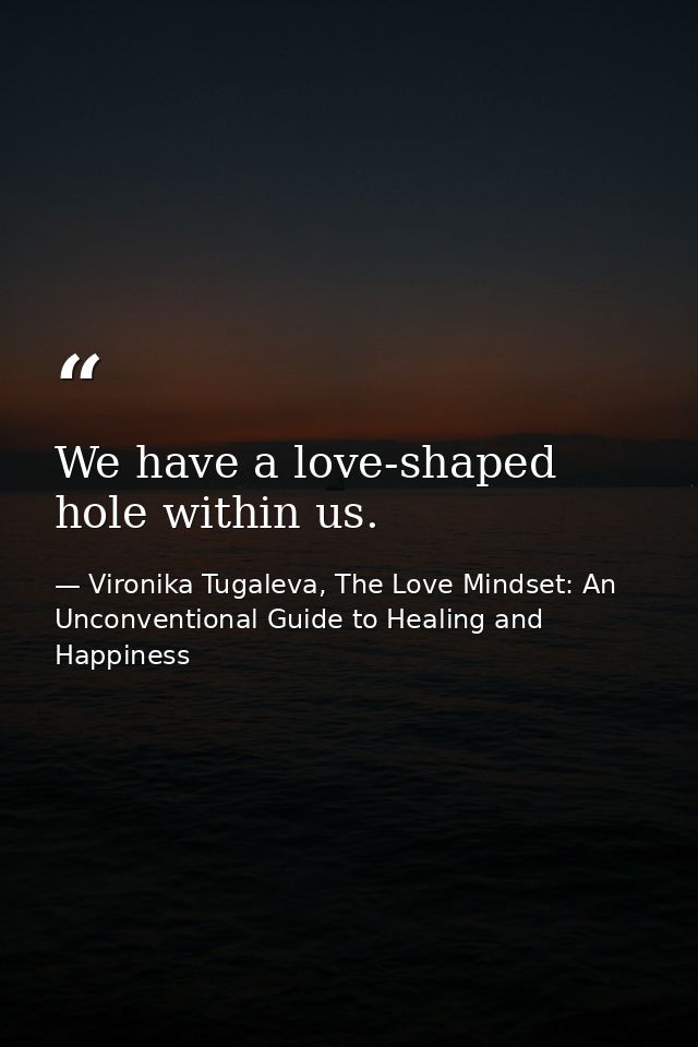 We have a love-shaped hole within us. — Vironika Tugaleva, The Love Mindset: An Unconventional Guide to Healing and Happiness