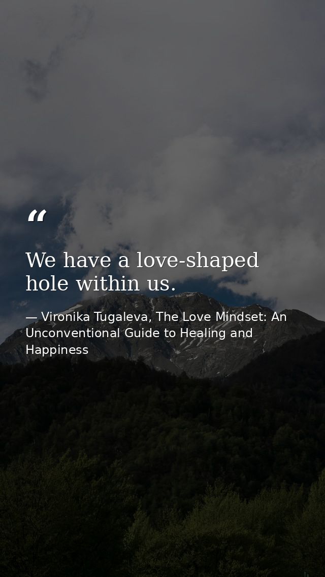 We have a love-shaped hole within us. — Vironika Tugaleva, The Love Mindset: An Unconventional Guide to Healing and Happiness