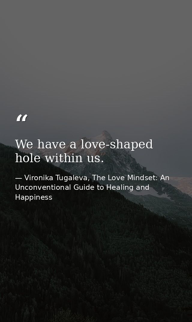 We have a love-shaped hole within us. — Vironika Tugaleva, The Love Mindset: An Unconventional Guide to Healing and Happiness