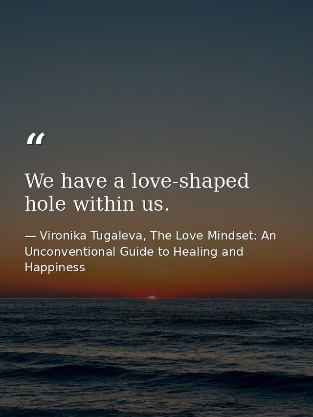 We have a love-shaped hole within us. — Vironika Tugaleva, The Love Mindset: An Unconventional Guide to Healing and Happiness