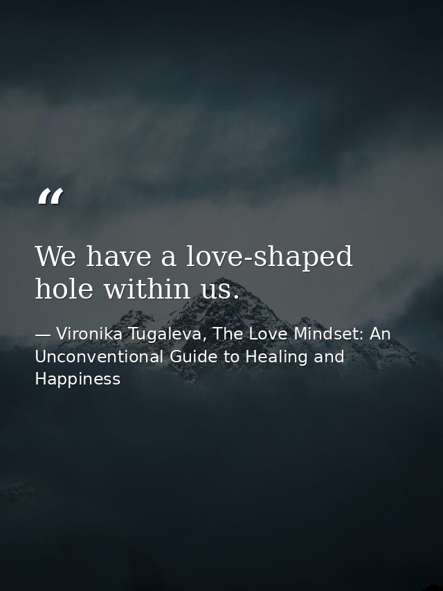 We have a love-shaped hole within us. — Vironika Tugaleva, The Love Mindset: An Unconventional Guide to Healing and Happiness