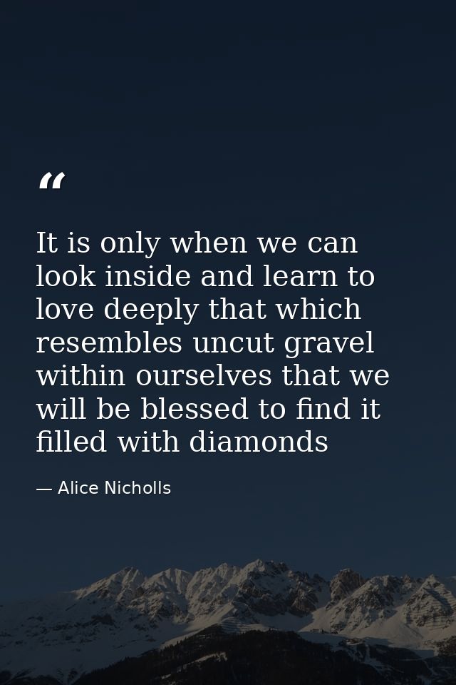 It is only when we can look inside and learn to love deeply that which resembles uncut gravel within ourselves that we w — Alice Nicholls