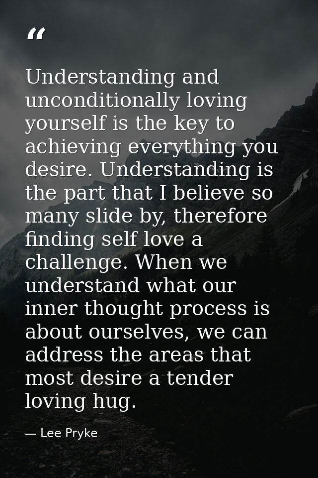 Understanding and unconditionally loving yourself is the key to achieving everything you desire. Understanding is the pa — Lee Pryke