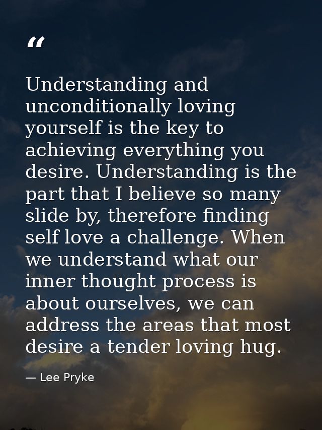 Understanding and unconditionally loving yourself is the key to achieving everything you desire. Understanding is the pa — Lee Pryke