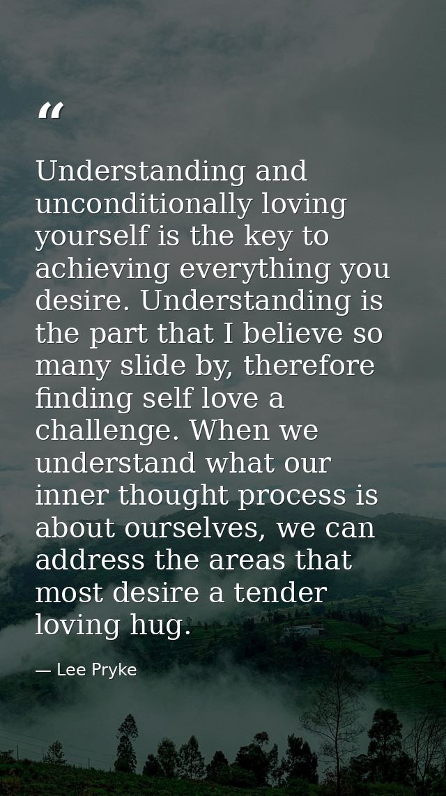 Understanding and unconditionally loving yourself is the key to achieving everything you desire. Understanding is the pa — Lee Pryke