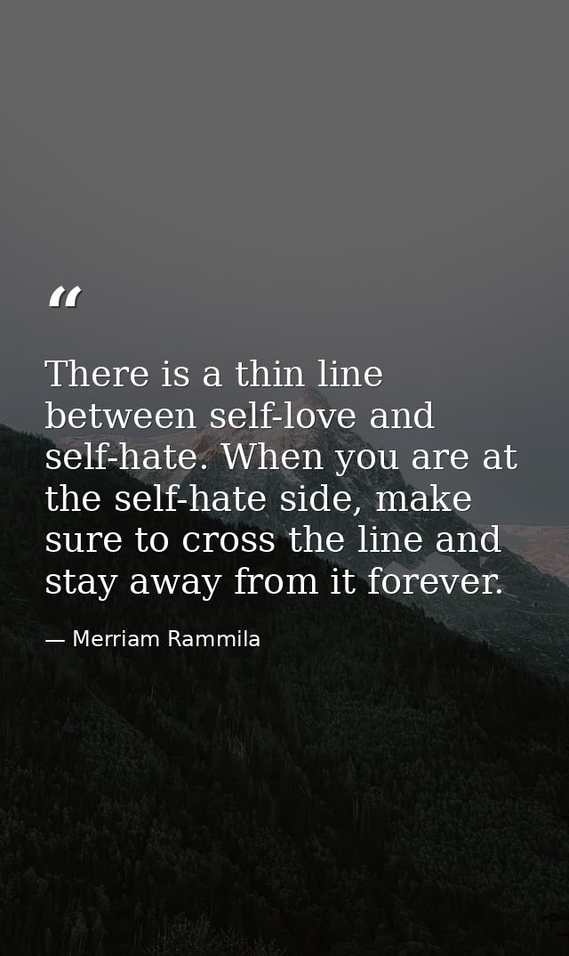 There is a thin line between self-love and self-hate. When you are at the self-hate side, make sure to cross the line an — Merriam Rammila
