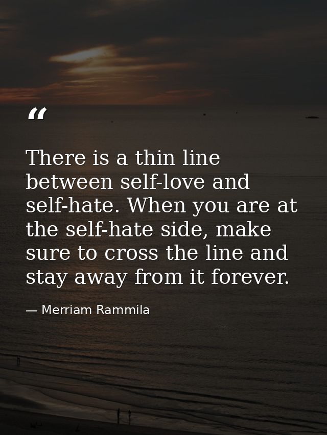 There is a thin line between self-love and self-hate. When you are at the self-hate side, make sure to cross the line an — Merriam Rammila
