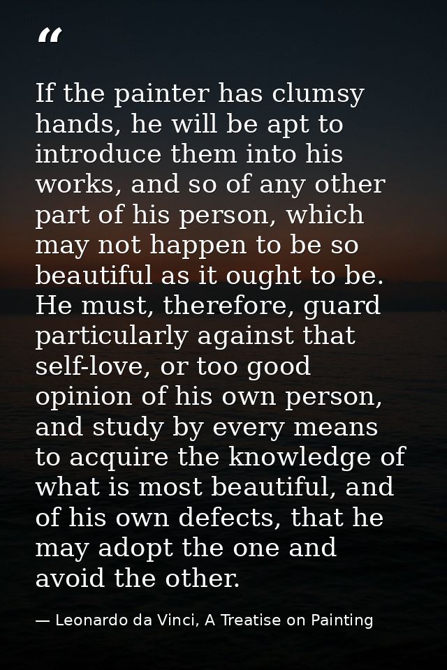 If the painter has clumsy hands, he will be apt to introduce them into his works, and so of any other part of his person — Leonardo da Vinci, A Treatise on Painting
