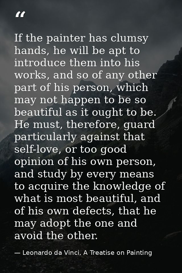 If the painter has clumsy hands, he will be apt to introduce them into his works, and so of any other part of his person — Leonardo da Vinci, A Treatise on Painting