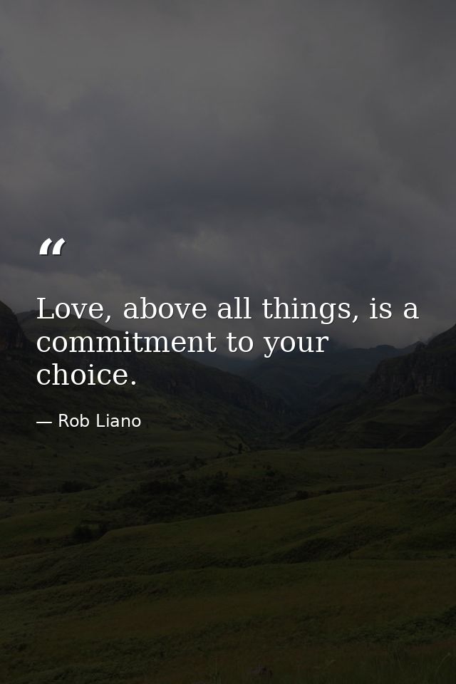 Love, above all things, is a commitment to your choice. — Rob Liano