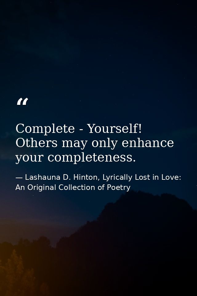 Complete - Yourself! Others may only enhance your completeness. — Lashauna D. Hinton, Lyrically Lost in Love: An Original Collection of Poetry