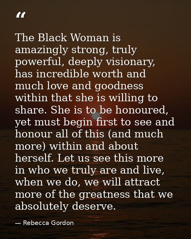 The Black Woman is amazingly strong, truly powerful, deeply visionary, has incredible worth and much love and goodness w — Rebecca Gordon
