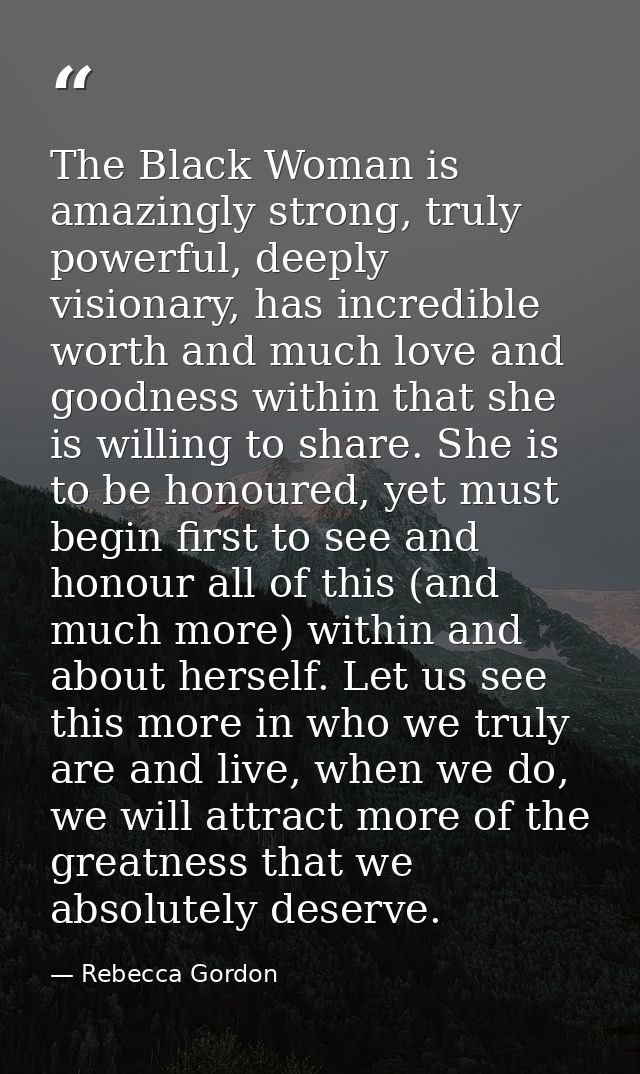 The Black Woman is amazingly strong, truly powerful, deeply visionary, has incredible worth and much love and goodness w — Rebecca Gordon