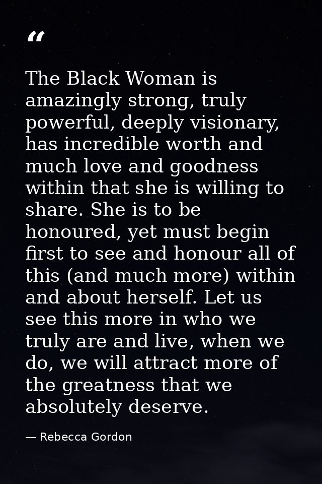 The Black Woman is amazingly strong, truly powerful, deeply visionary, has incredible worth and much love and goodness w — Rebecca Gordon