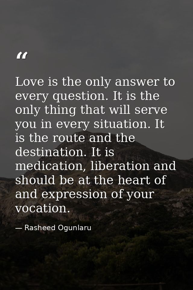 Love is the only answer to every question. It is the only thing that will serve you in every situation. It is the route  — Rasheed Ogunlaru