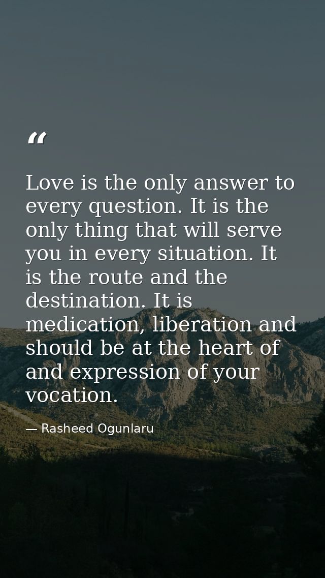 Love is the only answer to every question. It is the only thing that will serve you in every situation. It is the route  — Rasheed Ogunlaru
