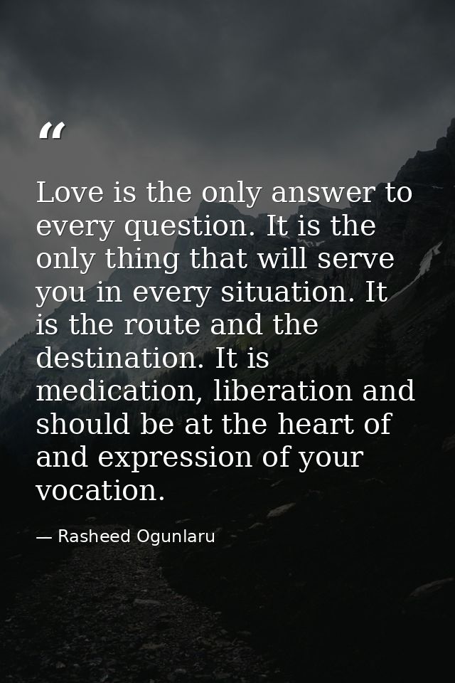 Love is the only answer to every question. It is the only thing that will serve you in every situation. It is the route  — Rasheed Ogunlaru