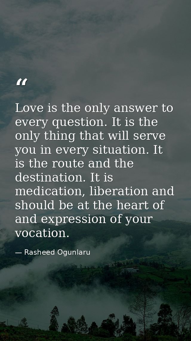 Love is the only answer to every question. It is the only thing that will serve you in every situation. It is the route  — Rasheed Ogunlaru