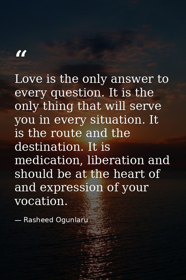 Love is the only answer to every question. It is the only thing that will serve you in every situation. It is the route  — Rasheed Ogunlaru