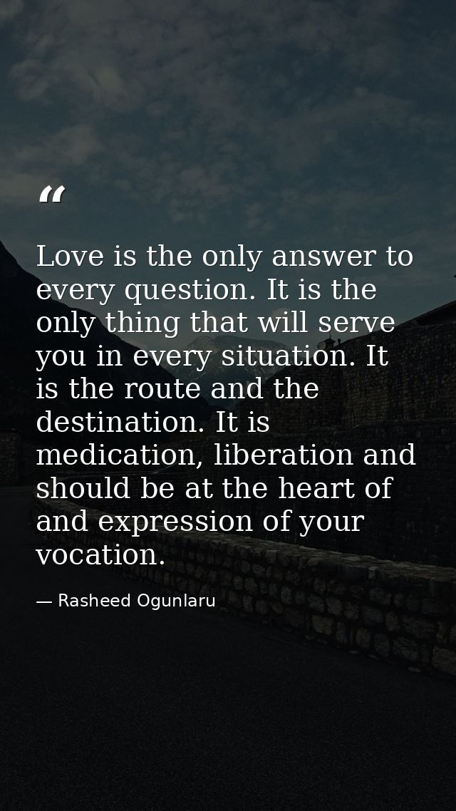 Love is the only answer to every question. It is the only thing that will serve you in every situation. It is the route  — Rasheed Ogunlaru