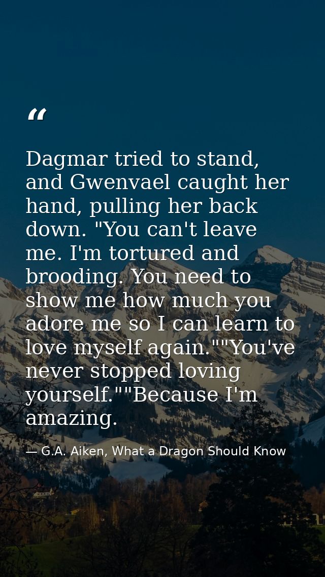 Dagmar tried to stand, and Gwenvael caught her hand, pulling her back down. "You can't leave me. I'm tortured and broodi — G.A. Aiken, What a Dragon Should Know