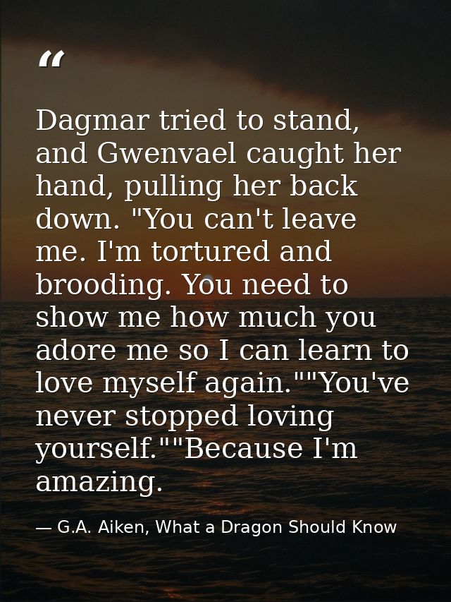 Dagmar tried to stand, and Gwenvael caught her hand, pulling her back down. "You can't leave me. I'm tortured and broodi — G.A. Aiken, What a Dragon Should Know
