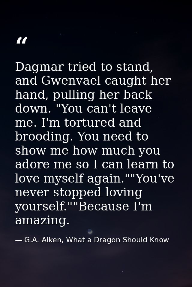 Dagmar tried to stand, and Gwenvael caught her hand, pulling her back down. "You can't leave me. I'm tortured and broodi — G.A. Aiken, What a Dragon Should Know