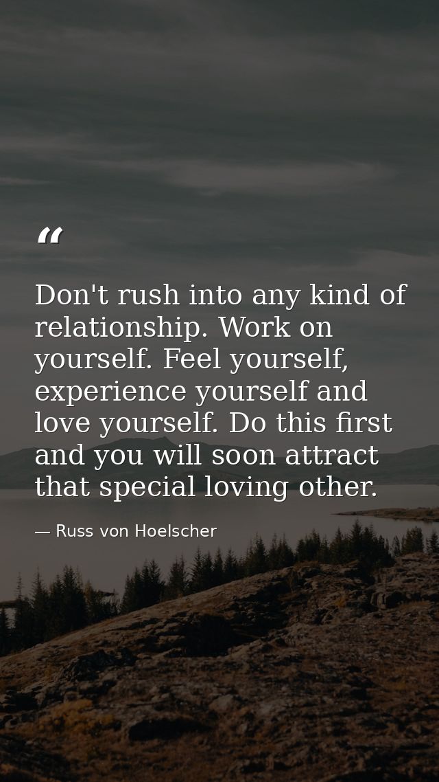 Don't rush into any kind of relationship. Work on yourself. Feel yourself, experience yourself and love yourself. Do thi — Russ von Hoelscher