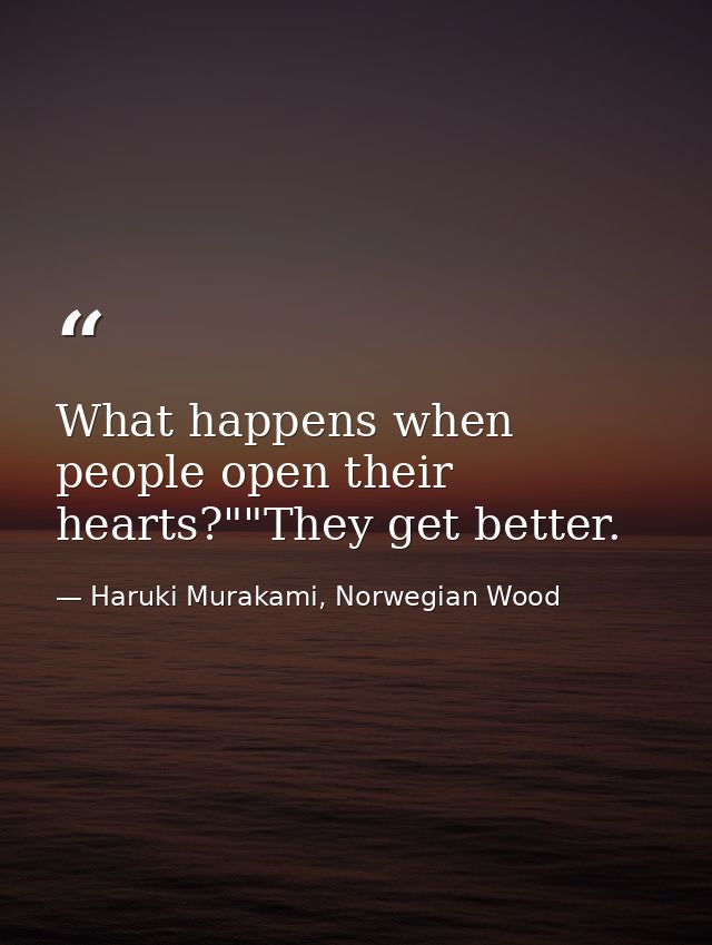 What happens when people open their hearts?""They get better. — Haruki Murakami, Norwegian Wood