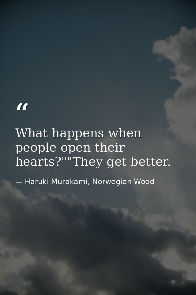 What happens when people open their hearts?""They get better. — Haruki Murakami, Norwegian Wood