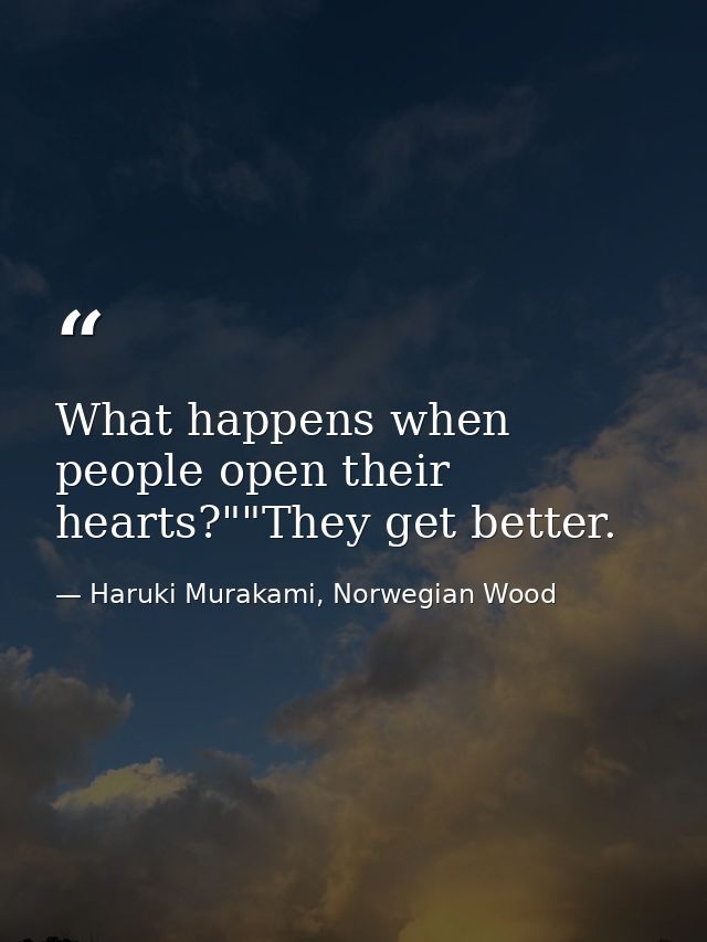 What happens when people open their hearts?""They get better. — Haruki Murakami, Norwegian Wood