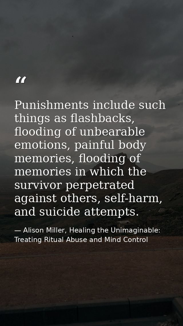 Punishments include such things as flashbacks, flooding of unbearable emotions, painful body memories, flooding of memor — Alison Miller, Healing the Unimaginable: Treating Ritual Abuse and Mind Control