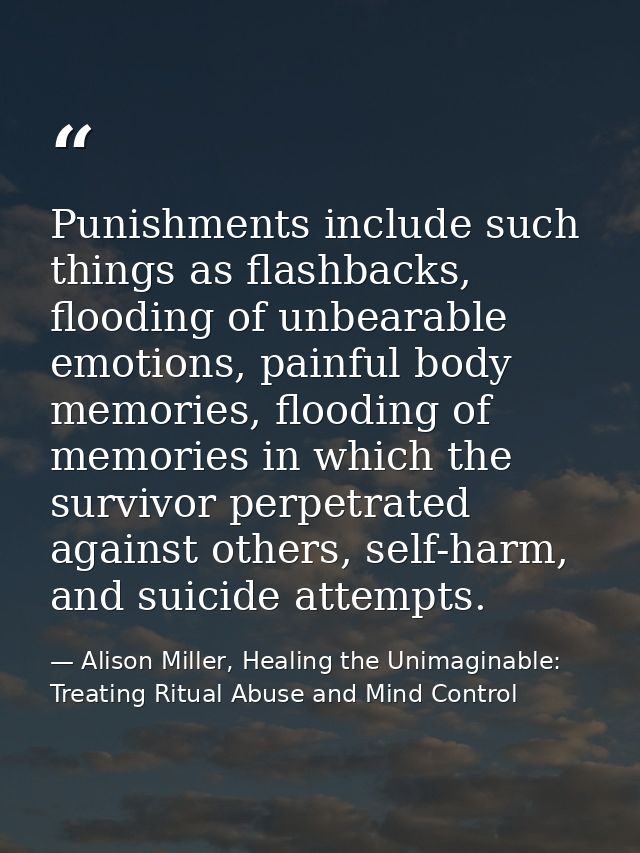 Punishments include such things as flashbacks, flooding of unbearable emotions, painful body memories, flooding of memor — Alison Miller, Healing the Unimaginable: Treating Ritual Abuse and Mind Control