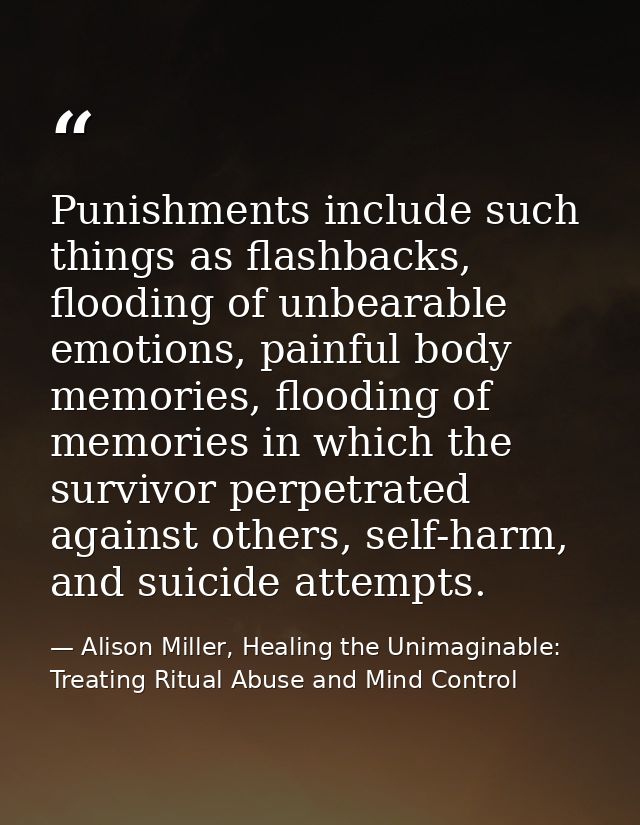 Punishments include such things as flashbacks, flooding of unbearable emotions, painful body memories, flooding of memor — Alison Miller, Healing the Unimaginable: Treating Ritual Abuse and Mind Control