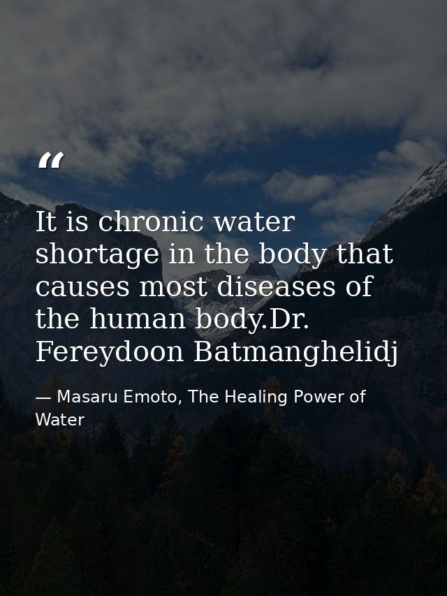 It is chronic water shortage in the body that causes most diseases of the human body.Dr. Fereydoon Batmanghelidj — Masaru Emoto, The Healing Power of Water
