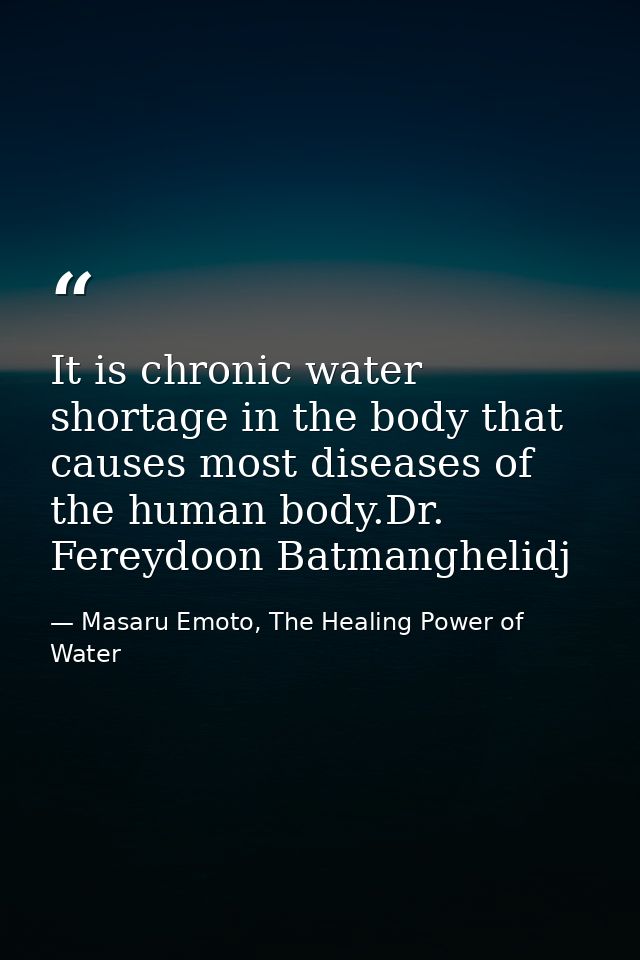 It is chronic water shortage in the body that causes most diseases of the human body.Dr. Fereydoon Batmanghelidj — Masaru Emoto, The Healing Power of Water