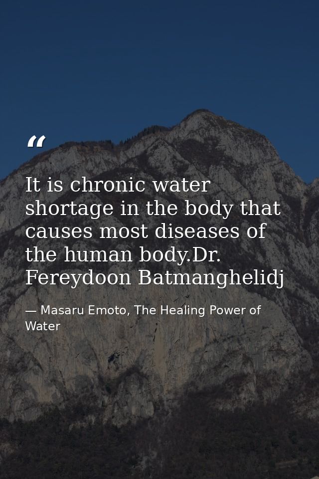 It is chronic water shortage in the body that causes most diseases of the human body.Dr. Fereydoon Batmanghelidj — Masaru Emoto, The Healing Power of Water