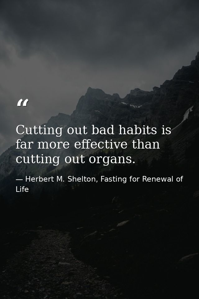 Cutting out bad habits is far more effective than cutting out organs. — Herbert M. Shelton, Fasting for Renewal of Life