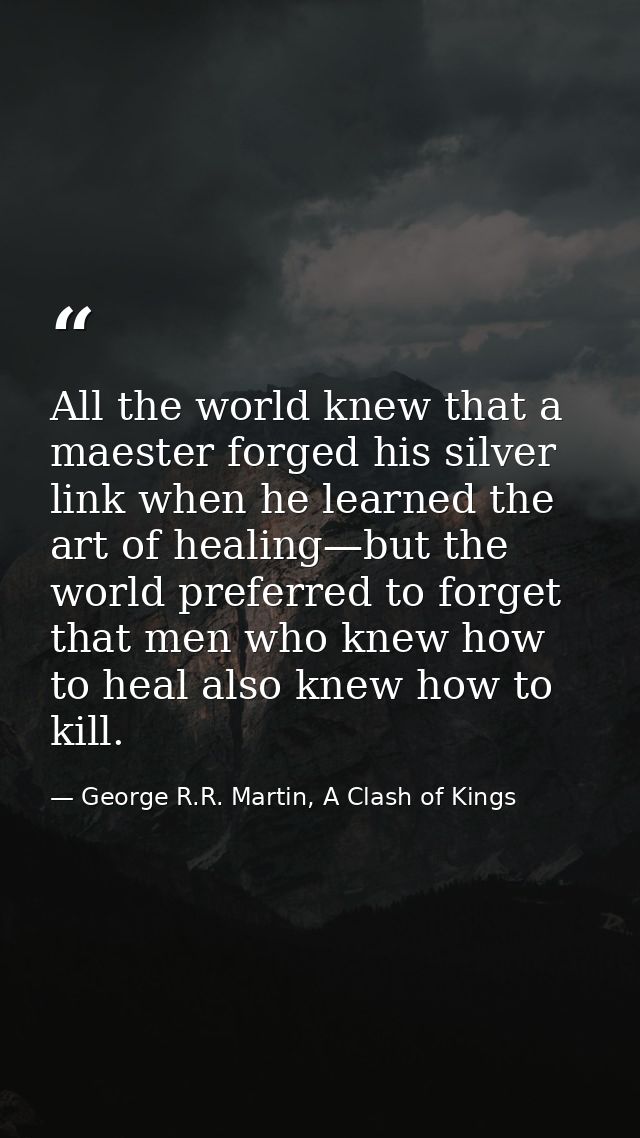 All the world knew that a maester forged his silver link when he learned the art of healing—but the world preferred to f — George R.R. Martin, A Clash of Kings