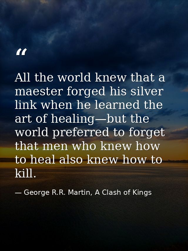 All the world knew that a maester forged his silver link when he learned the art of healing—but the world preferred to f — George R.R. Martin, A Clash of Kings