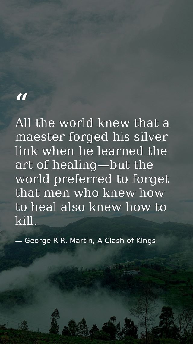 All the world knew that a maester forged his silver link when he learned the art of healing—but the world preferred to f — George R.R. Martin, A Clash of Kings