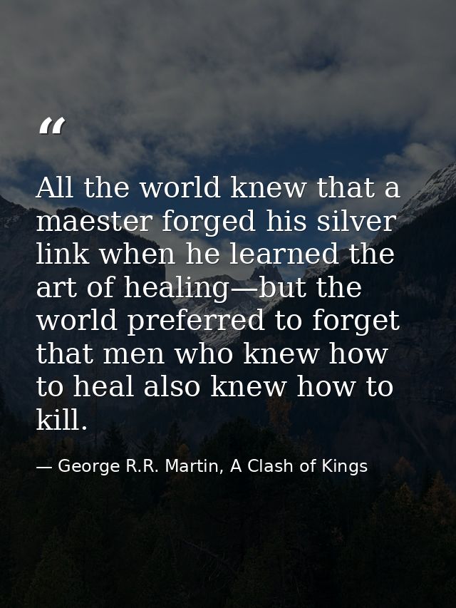 All the world knew that a maester forged his silver link when he learned the art of healing—but the world preferred to f — George R.R. Martin, A Clash of Kings