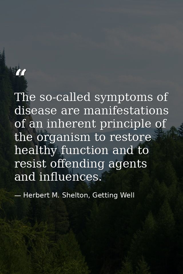 The so-called symptoms of disease are manifestations of an inherent principle of the organism to restore healthy functio — Herbert M. Shelton, Getting Well