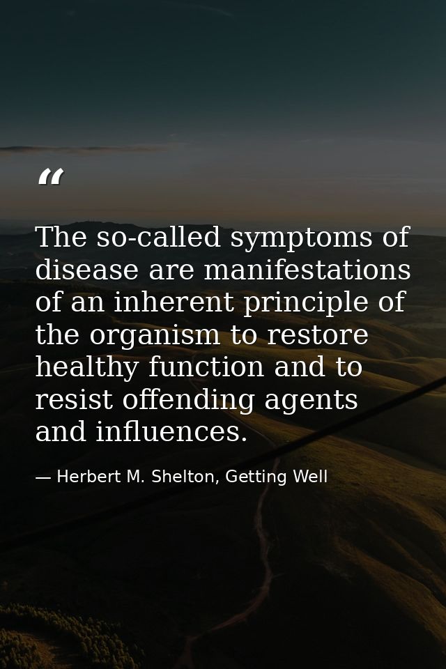 The so-called symptoms of disease are manifestations of an inherent principle of the organism to restore healthy functio — Herbert M. Shelton, Getting Well