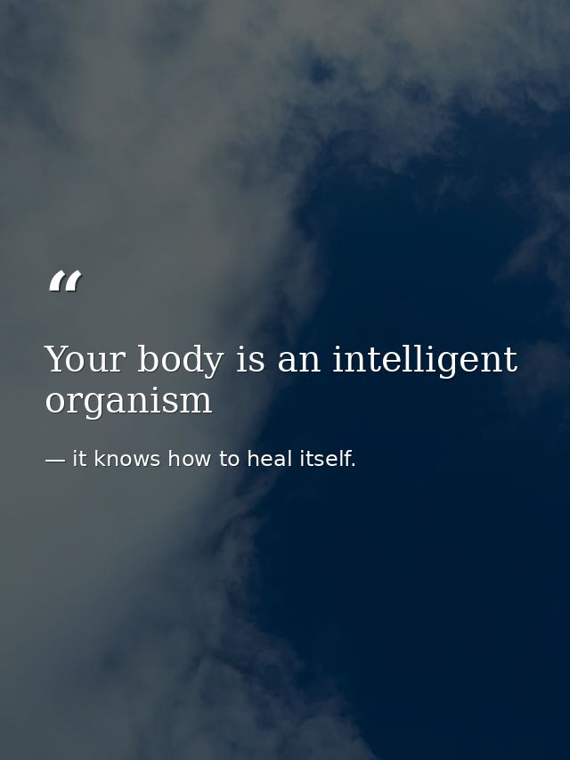 Your body is an intelligent organism — it knows how to heal itself.