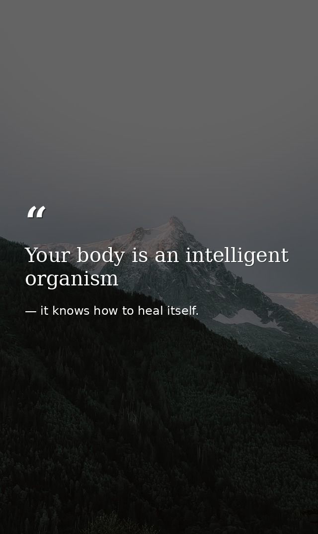 Your body is an intelligent organism — it knows how to heal itself.